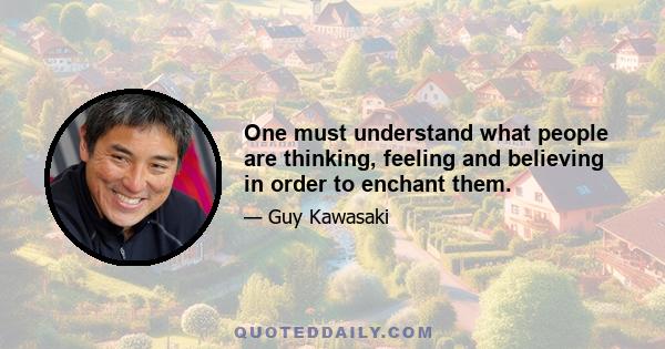 One must understand what people are thinking, feeling and believing in order to enchant them.