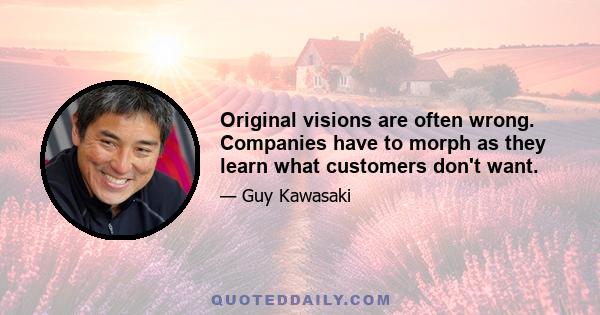 Original visions are often wrong. Companies have to morph as they learn what customers don't want.