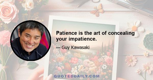 Patience is the art of concealing your impatience.