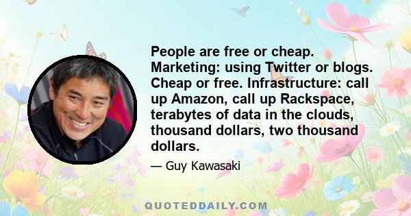 People are free or cheap. Marketing: using Twitter or blogs. Cheap or free. Infrastructure: call up Amazon, call up Rackspace, terabytes of data in the clouds, thousand dollars, two thousand dollars.