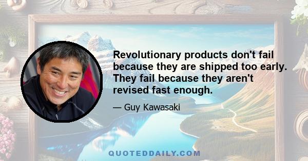 Revolutionary products don't fail because they are shipped too early. They fail because they aren't revised fast enough.