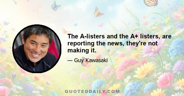 The A-listers and the A+ listers, are reporting the news, they're not making it.