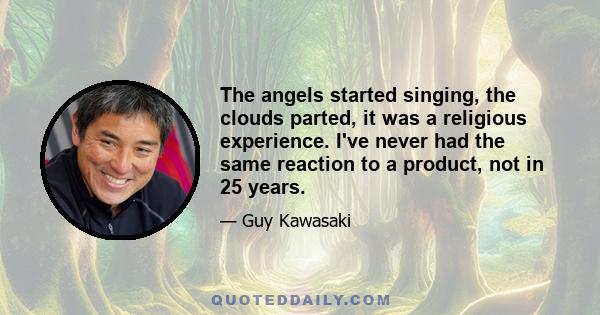 The angels started singing, the clouds parted, it was a religious experience. I've never had the same reaction to a product, not in 25 years.