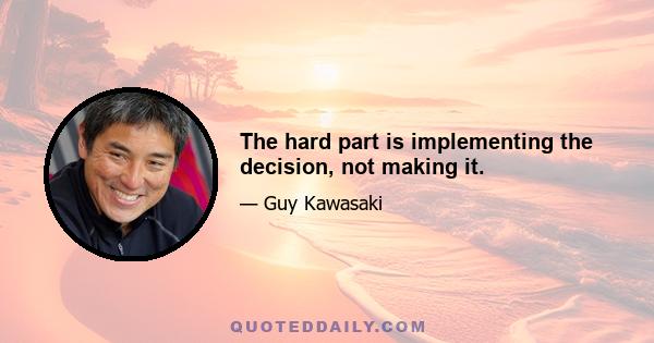 The hard part is implementing the decision, not making it.