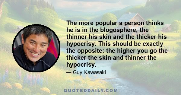 The more popular a person thinks he is in the blogosphere, the thinner his skin and the thicker his hypocrisy. This should be exactly the opposite: the higher you go the thicker the skin and thinner the hypocrisy.