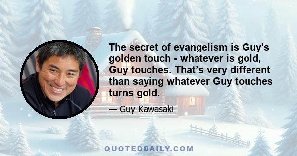 The secret of evangelism is Guy's golden touch - whatever is gold, Guy touches. That’s very different than saying whatever Guy touches turns gold.