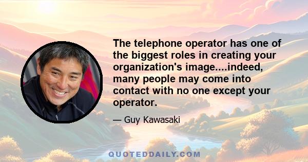 The telephone operator has one of the biggest roles in creating your organization's image....indeed, many people may come into contact with no one except your operator.