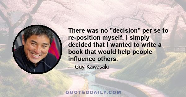 There was no decision per se to re-position myself. I simply decided that I wanted to write a book that would help people influence others.