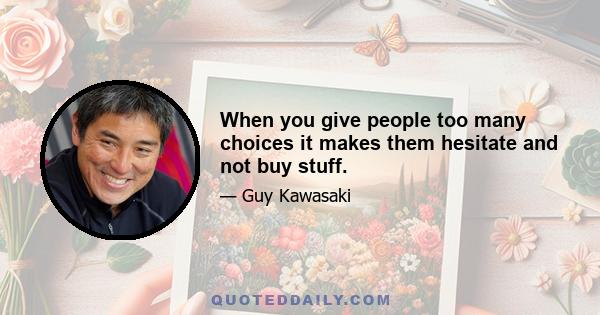 When you give people too many choices it makes them hesitate and not buy stuff.