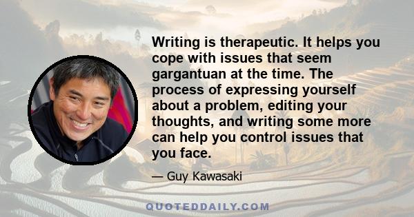 Writing is therapeutic. It helps you cope with issues that seem gargantuan at the time. The process of expressing yourself about a problem, editing your thoughts, and writing some more can help you control issues that