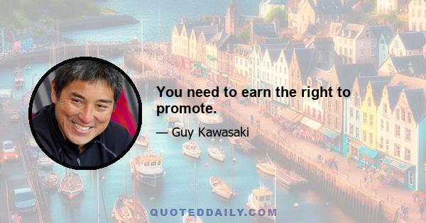 You need to earn the right to promote.