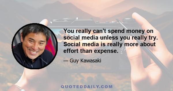 You really can't spend money on social media unless you really try. Social media is really more about effort than expense.