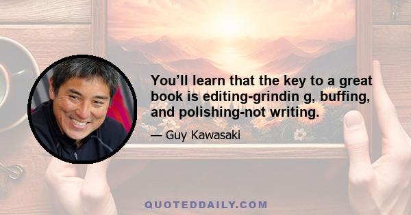 You’ll learn that the key to a great book is editing-grindin g, buffing, and polishing-not writing.