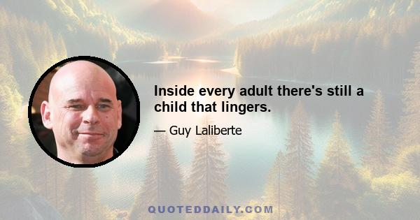 Inside every adult there's still a child that lingers.