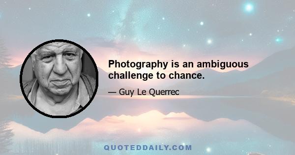 Photography is an ambiguous challenge to chance.