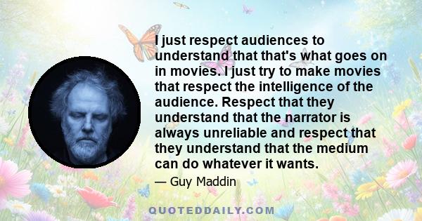 I just respect audiences to understand that that's what goes on in movies. I just try to make movies that respect the intelligence of the audience. Respect that they understand that the narrator is always unreliable and 