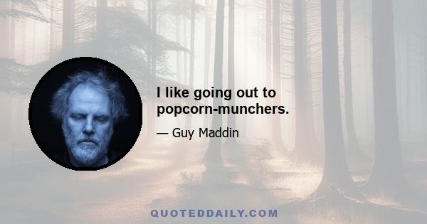 I like going out to popcorn-munchers.