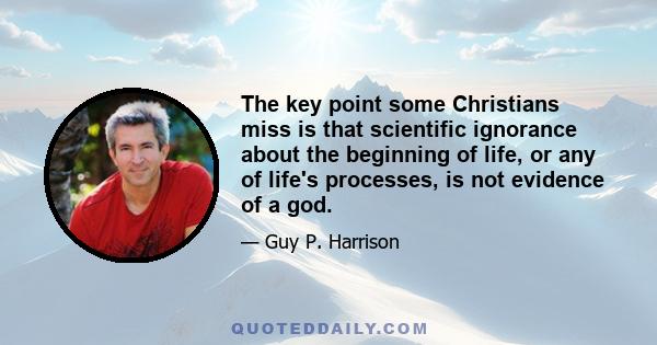 The key point some Christians miss is that scientific ignorance about the beginning of life, or any of life's processes, is not evidence of a god.