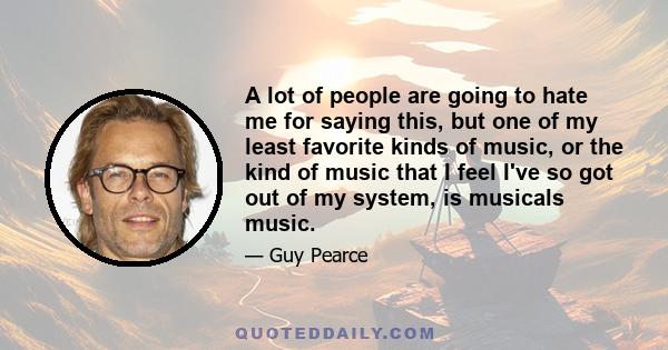 A lot of people are going to hate me for saying this, but one of my least favorite kinds of music, or the kind of music that I feel I've so got out of my system, is musicals music.