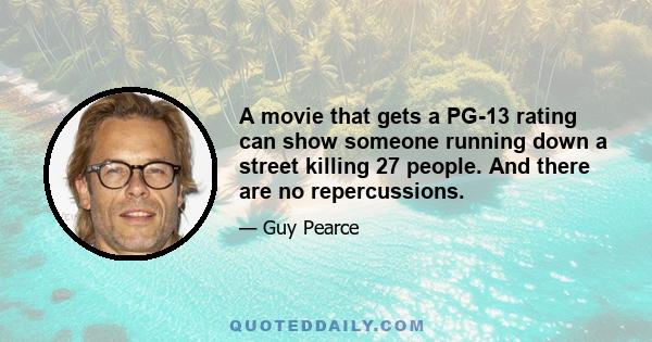 A movie that gets a PG-13 rating can show someone running down a street killing 27 people. And there are no repercussions.