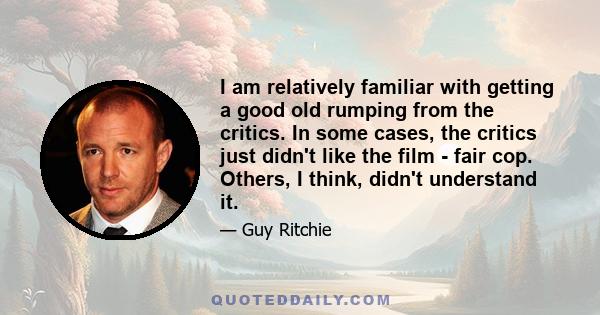 I am relatively familiar with getting a good old rumping from the critics. In some cases, the critics just didn't like the film - fair cop. Others, I think, didn't understand it.