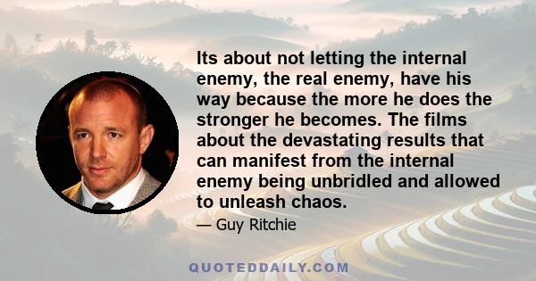 Its about not letting the internal enemy, the real enemy, have his way because the more he does the stronger he becomes. The films about the devastating results that can manifest from the internal enemy being unbridled