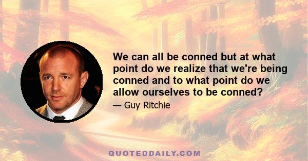 We can all be conned but at what point do we realize that we're being conned and to what point do we allow ourselves to be conned?