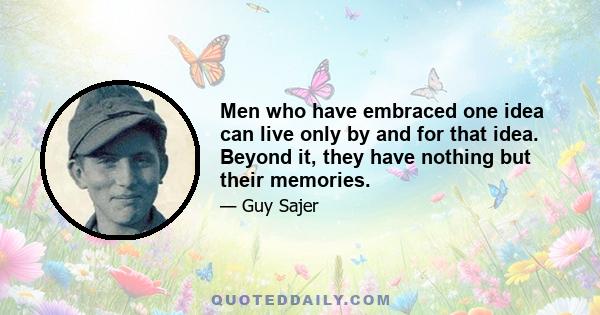 Men who have embraced one idea can live only by and for that idea. Beyond it, they have nothing but their memories.