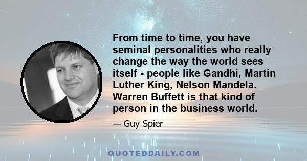 From time to time, you have seminal personalities who really change the way the world sees itself - people like Gandhi, Martin Luther King, Nelson Mandela. Warren Buffett is that kind of person in the business world.