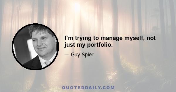 I’m trying to manage myself, not just my portfolio.