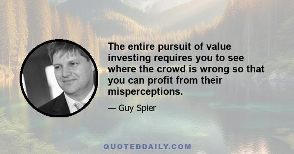 The entire pursuit of value investing requires you to see where the crowd is wrong so that you can profit from their misperceptions.