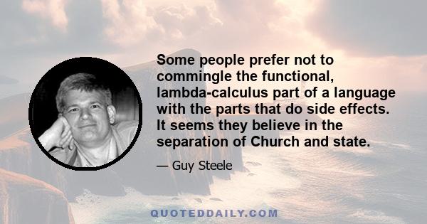 Some people prefer not to commingle the functional, lambda-calculus part of a language with the parts that do side effects. It seems they believe in the separation of Church and state.