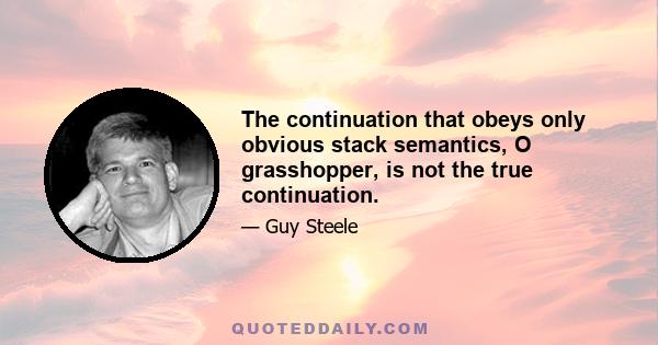 The continuation that obeys only obvious stack semantics, O grasshopper, is not the true continuation.