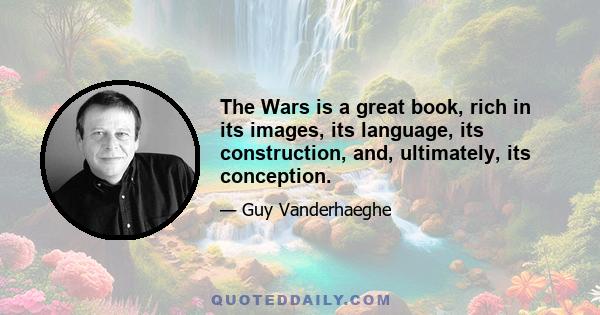 The Wars is a great book, rich in its images, its language, its construction, and, ultimately, its conception.