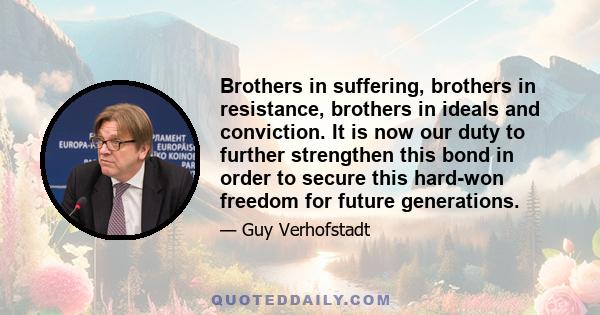 Brothers in suffering, brothers in resistance, brothers in ideals and conviction. It is now our duty to further strengthen this bond in order to secure this hard-won freedom for future generations.