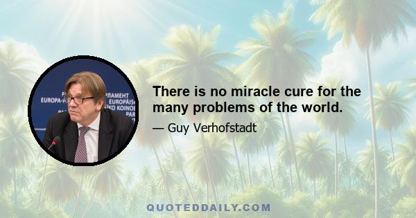 There is no miracle cure for the many problems of the world.