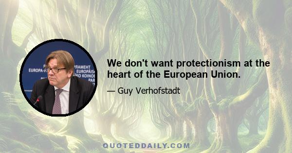 We don't want protectionism at the heart of the European Union.