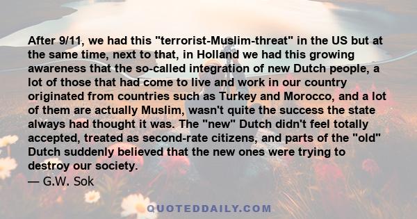 After 9/11, we had this terrorist-Muslim-threat in the US but at the same time, next to that, in Holland we had this growing awareness that the so-called integration of new Dutch people, a lot of those that had come to