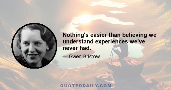 Nothing's easier than believing we understand experiences we've never had.