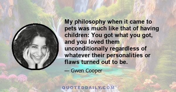 My philosophy when it came to pets was much like that of having children: You got what you got, and you loved them unconditionally regardless of whatever their personalities or flaws turned out to be.