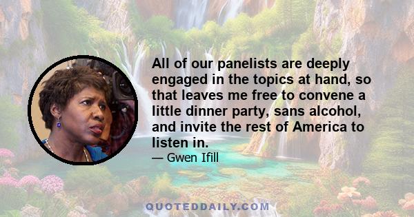 All of our panelists are deeply engaged in the topics at hand, so that leaves me free to convene a little dinner party, sans alcohol, and invite the rest of America to listen in.