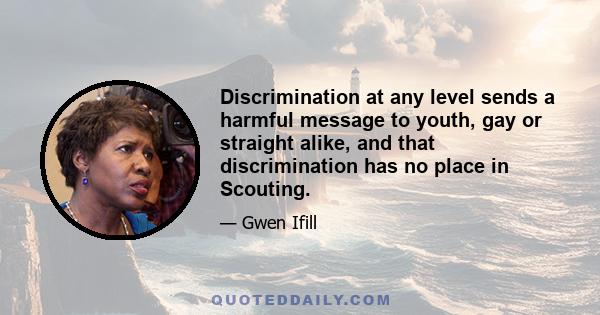 Discrimination at any level sends a harmful message to youth, gay or straight alike, and that discrimination has no place in Scouting.