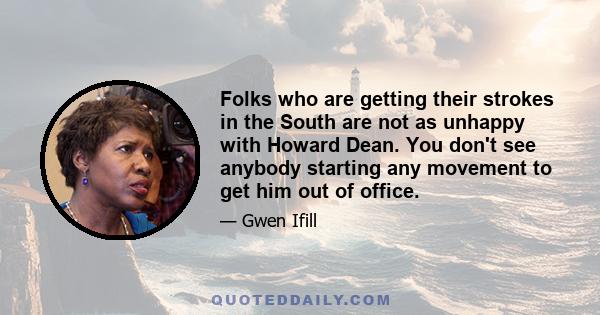 Folks who are getting their strokes in the South are not as unhappy with Howard Dean. You don't see anybody starting any movement to get him out of office.