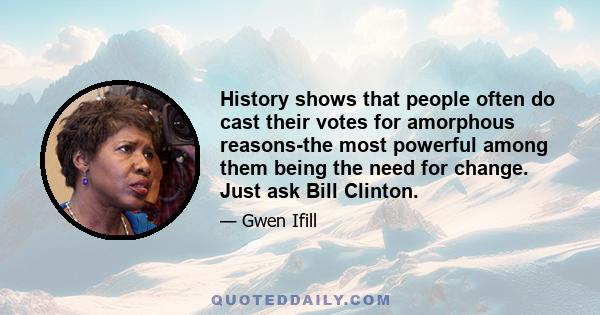 History shows that people often do cast their votes for amorphous reasons-the most powerful among them being the need for change. Just ask Bill Clinton.