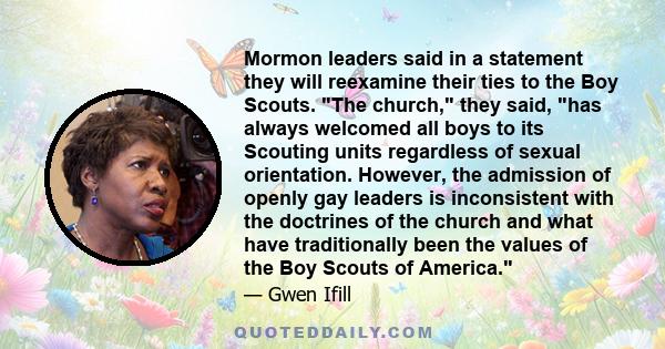 Mormon leaders said in a statement they will reexamine their ties to the Boy Scouts. The church, they said, has always welcomed all boys to its Scouting units regardless of sexual orientation. However, the admission of