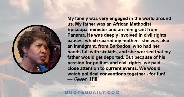 My family was very engaged in the world around us. My father was an African Methodist Episcopal minister and an immigrant from Panama. He was deeply involved in civil rights causes, which scared my mother - she was also 