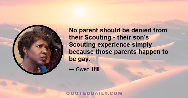 No parent should be denied from their Scouting - their son's Scouting experience simply because those parents happen to be gay.