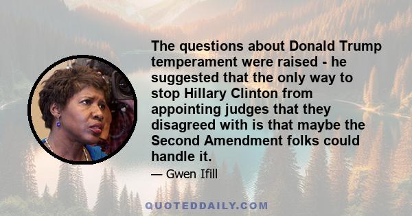 The questions about Donald Trump temperament were raised - he suggested that the only way to stop Hillary Clinton from appointing judges that they disagreed with is that maybe the Second Amendment folks could handle it.