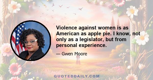 Violence against women is as American as apple pie. I know, not only as a legislator, but from personal experience.