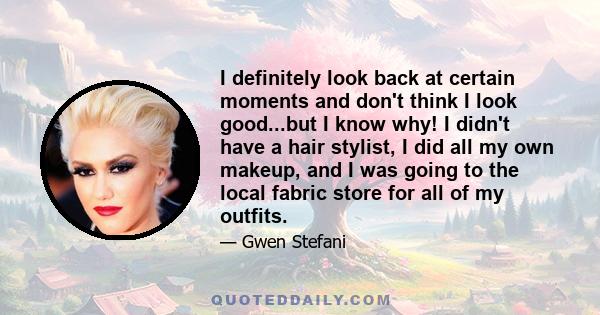 I definitely look back at certain moments and don't think I look good...but I know why! I didn't have a hair stylist, I did all my own makeup, and I was going to the local fabric store for all of my outfits.